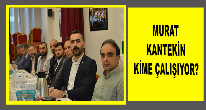 MURAT KANTEKİN KİME ÇALIŞIYOR?