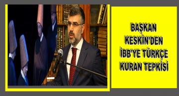 BAŞKAN KESKİN’DEN İBB’YE TÜRKÇE KURAN TEPKİSİ